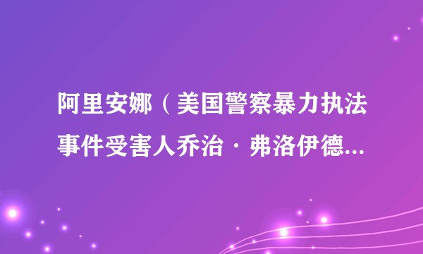 阿里安娜（美国警察暴力执法事件受害人乔治·弗洛伊德的侄女）