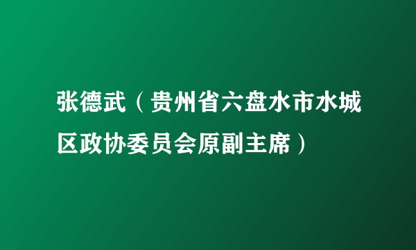 张德武（贵州省六盘水市水城区政协委员会原副主席）