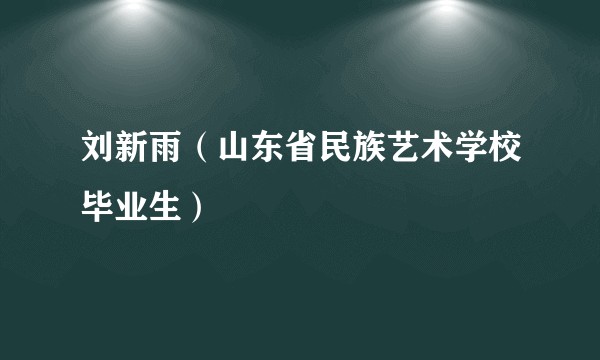 刘新雨（山东省民族艺术学校毕业生）