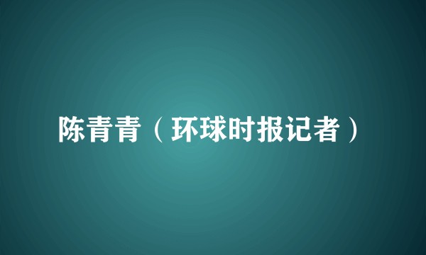 陈青青（环球时报记者）