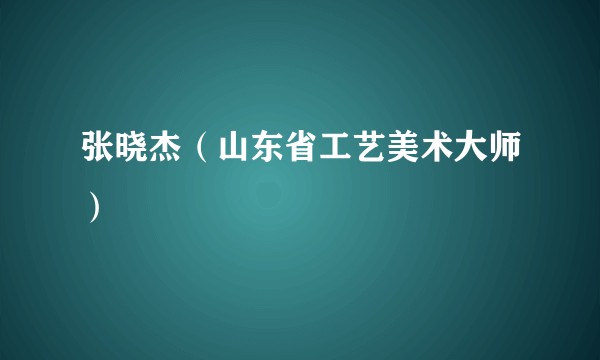 张晓杰（山东省工艺美术大师）