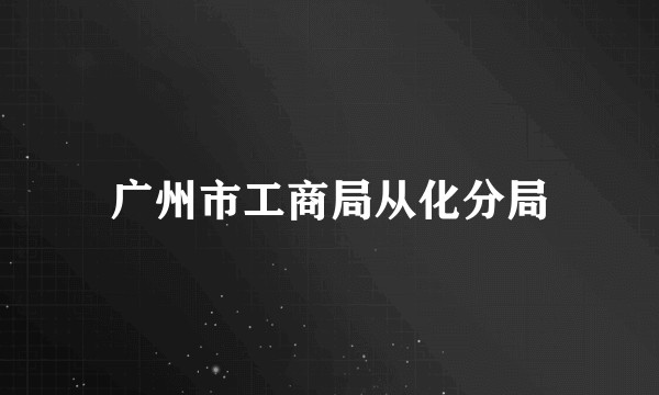 广州市工商局从化分局