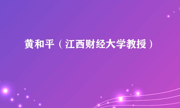 黄和平（江西财经大学教授）