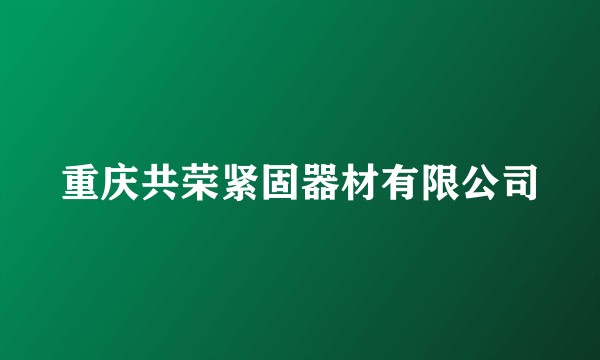 重庆共荣紧固器材有限公司