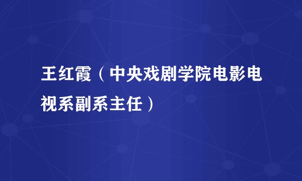 王红霞（中央戏剧学院电影电视系副系主任）