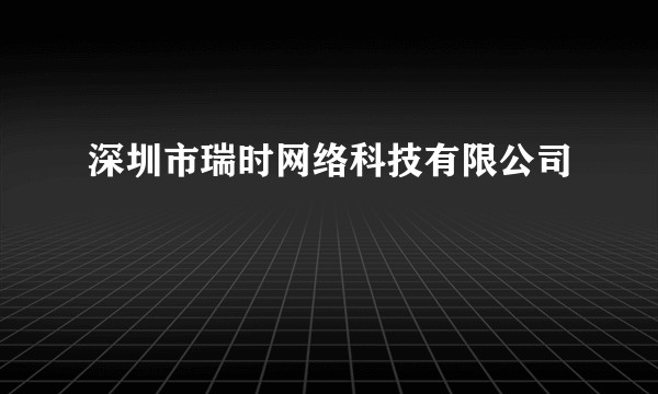 深圳市瑞时网络科技有限公司