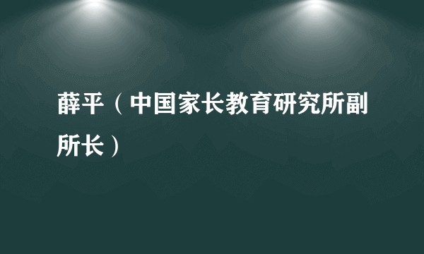 薛平（中国家长教育研究所副所长）