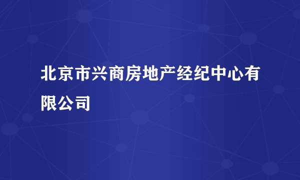 北京市兴商房地产经纪中心有限公司
