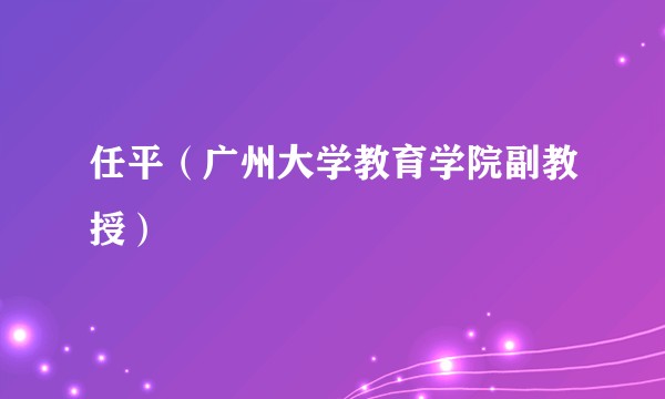 任平（广州大学教育学院副教授）