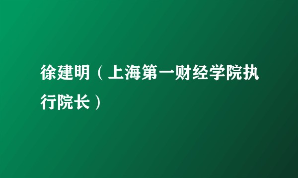 徐建明（上海第一财经学院执行院长）