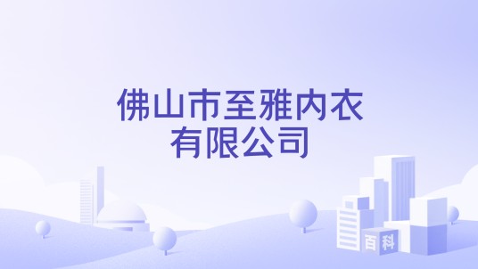 佛山市至雅内衣有限公司
