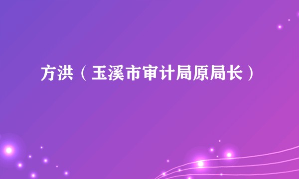 方洪（玉溪市审计局原局长）