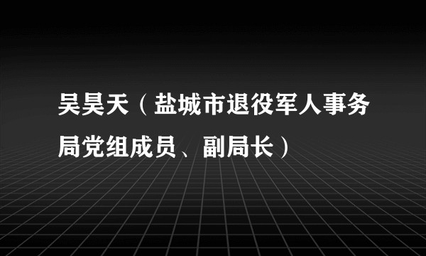 吴昊天（盐城市退役军人事务局党组成员、副局长）
