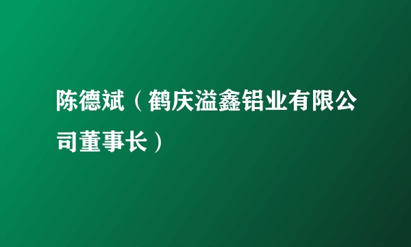 陈德斌（鹤庆溢鑫铝业有限公司董事长）