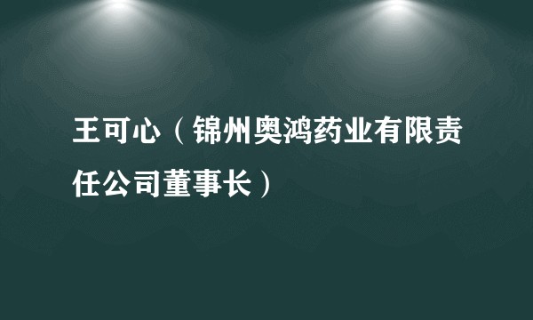 王可心（锦州奥鸿药业有限责任公司董事长）