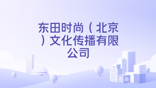 东田时尚（北京）文化传播有限公司