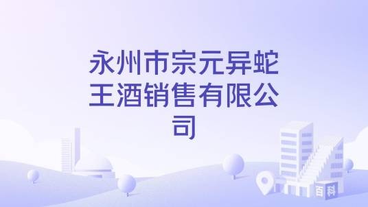 永州市宗元异蛇王酒销售有限公司