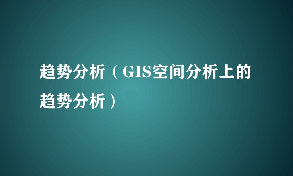 趋势分析（GIS空间分析上的趋势分析）