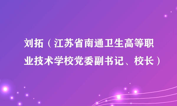 刘拓(江苏省南通卫生高等职业技术学校党委副书记、校长)
