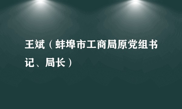 王斌（蚌埠市工商局原党组书记、局长）