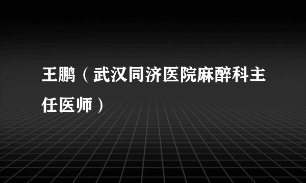 王鹏（武汉同济医院麻醉科主任医师）