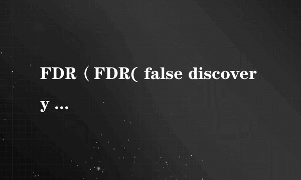 FDR（FDR( false discovery rate) 错误发现率）