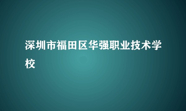 深圳市福田区华强职业技术学校