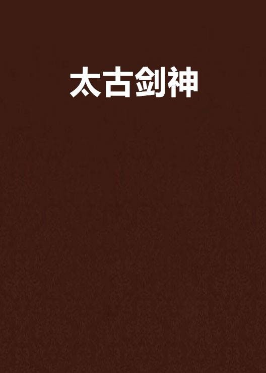 太古剑神（飘零幻创作东方玄幻小说）