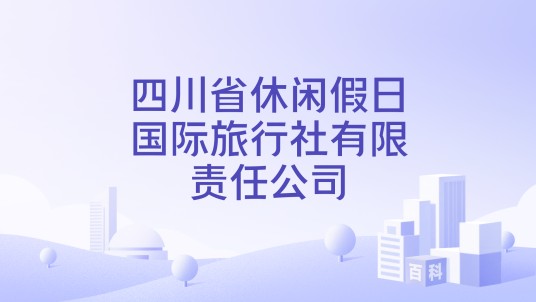 四川省休闲假日国际旅行社有限责任公司