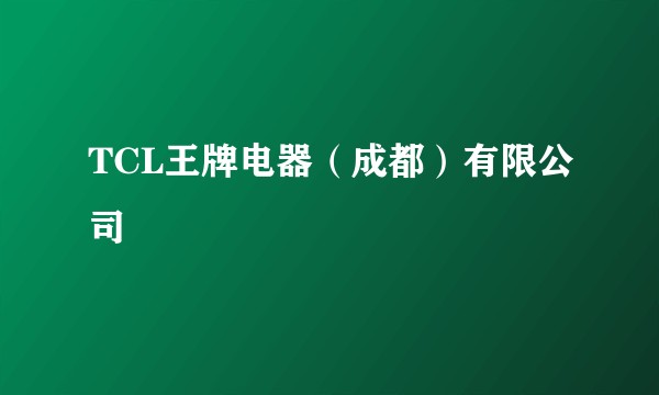 TCL王牌电器（成都）有限公司