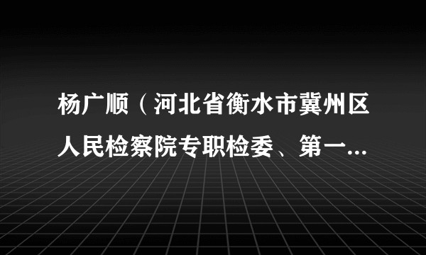 杨广顺(河北省衡水市冀州区人民检察院专职检委、第一检察部负责人)