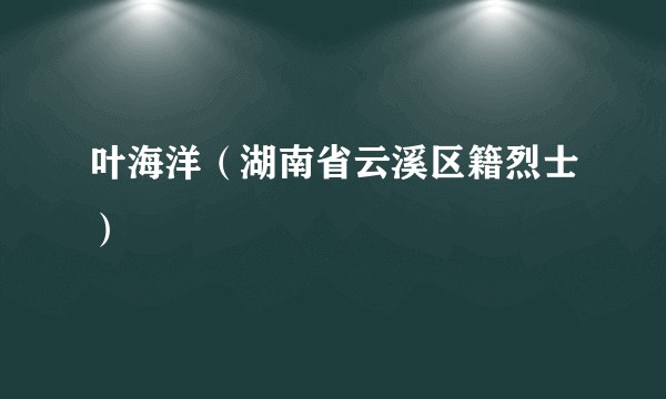 叶海洋（湖南省云溪区籍烈士）