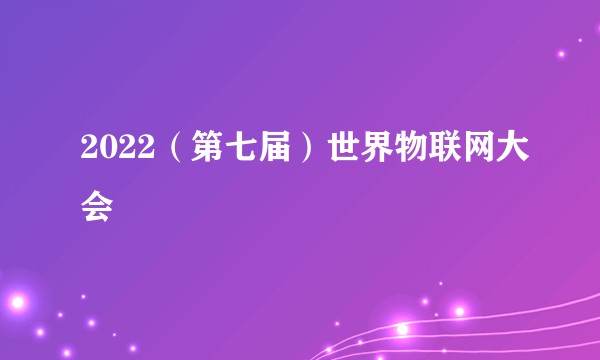 2022（第七届）世界物联网大会