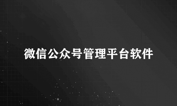 微信公众号管理平台软件