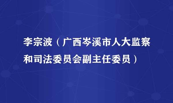 李宗波（广西岑溪市人大监察和司法委员会副主任委员）