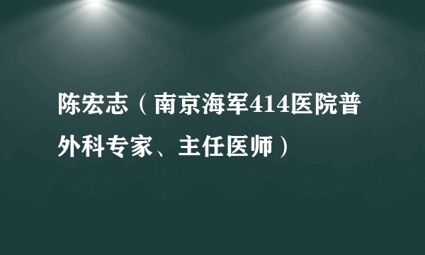 陈宏志（南京海军414医院普外科专家、主任医师）