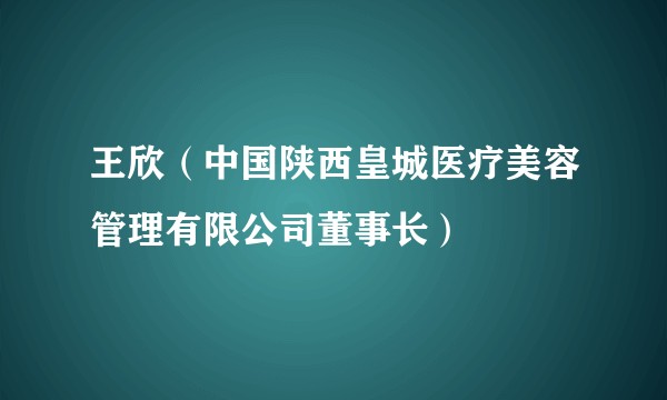 王欣（中国陕西皇城医疗美容管理有限公司董事长）