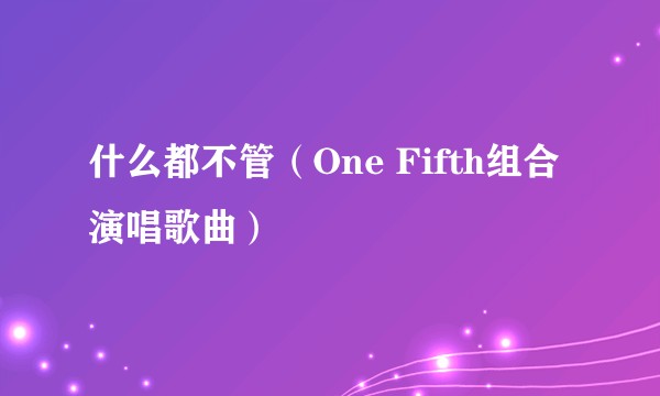 什么都不管（One Fifth组合演唱歌曲）