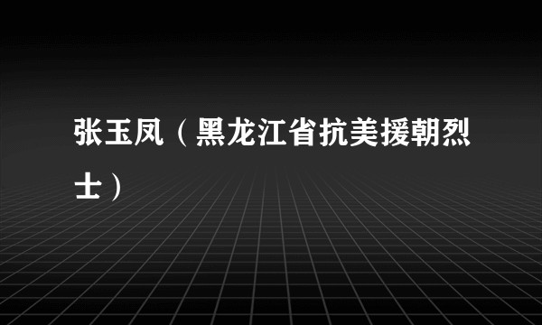 张玉凤（黑龙江省抗美援朝烈士）