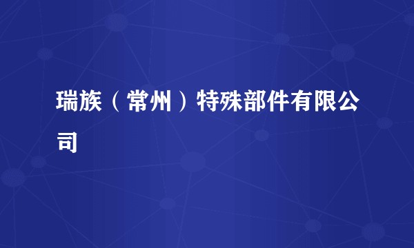 瑞族（常州）特殊部件有限公司