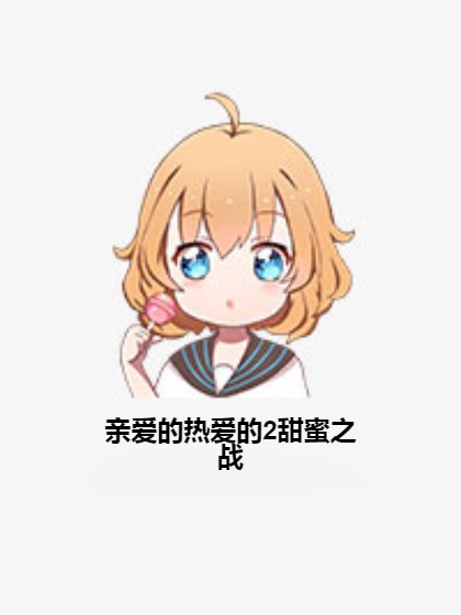 亲爱的热爱的2甜蜜之战