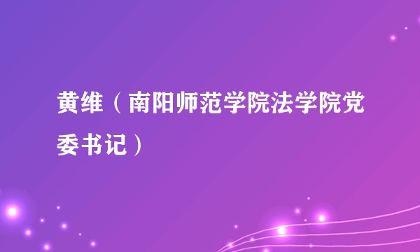 黄维（南阳师范学院法学院党委书记）