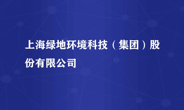 上海绿地环境科技（集团）股份有限公司