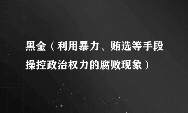 黑金（利用暴力、贿选等手段操控政治权力的腐败现象）