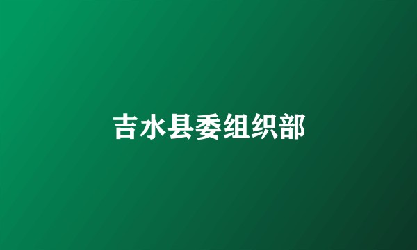 吉水县委组织部