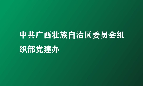 中共广西壮族自治区委员会组织部党建办