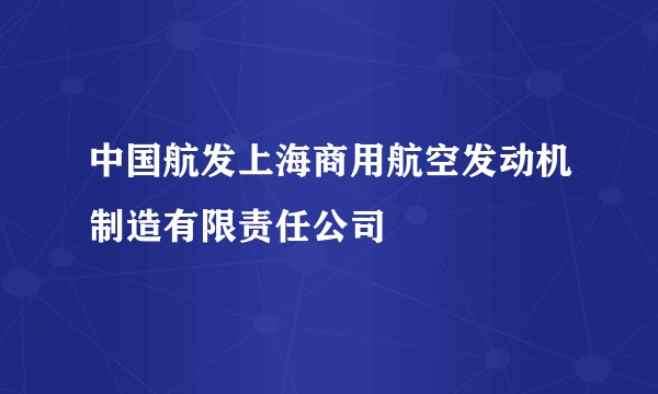 中国航发上海商用航空发动机制造有限责任公司
