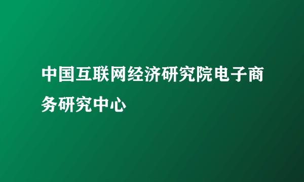 中国互联网经济研究院电子商务研究中心