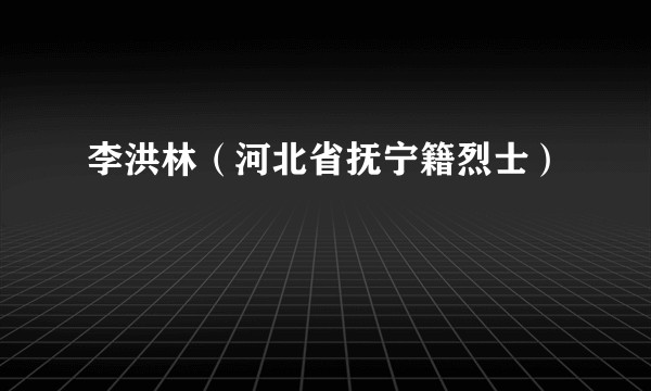 李洪林（河北省抚宁籍烈士）