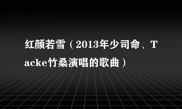 红颜若雪(2013年少司命、Tacke竹桑演唱的歌曲)